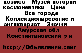 1.1) космос : Музей истории космонавтики › Цена ­ 49 - Все города Коллекционирование и антиквариат » Значки   . Амурская обл.,Константиновский р-н